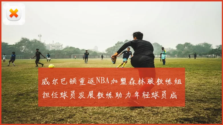 威尔巴顿重返NBA加盟森林狼教练组担任球员发展教练助力年轻球员成长