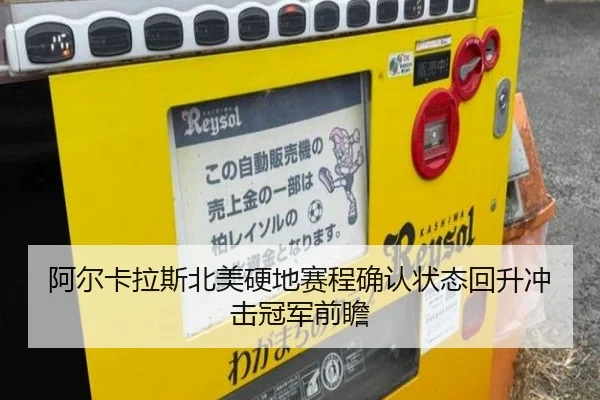 阿尔卡拉斯北美硬地赛程确认状态回升冲击冠军前瞻