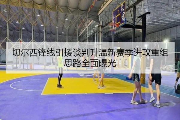 切尔西锋线引援谈判升温新赛季进攻重组思路全面曝光