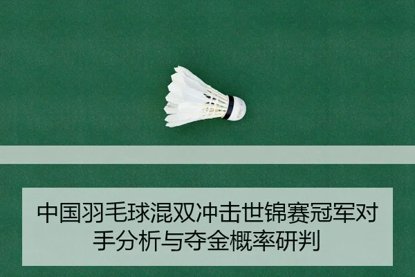 中国羽毛球混双冲击世锦赛冠军对手分析与夺金概率研判